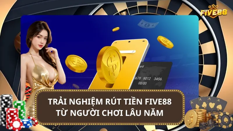 Trải nghiệm rút tiền Five88 từ người chơi lâu năm